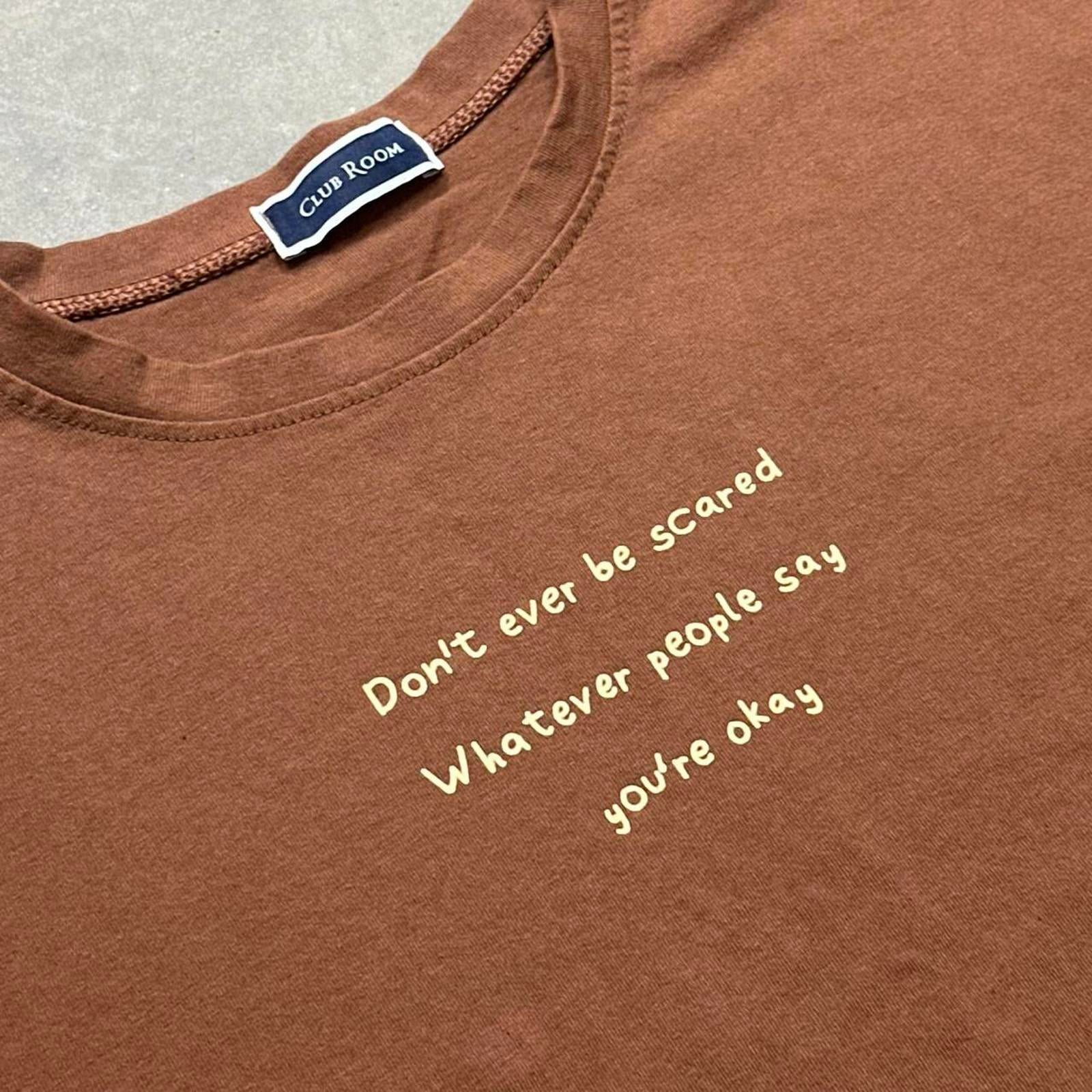 “Don’t ever be scared, Whatever people say, You’re Okay” Message T-Shirt
